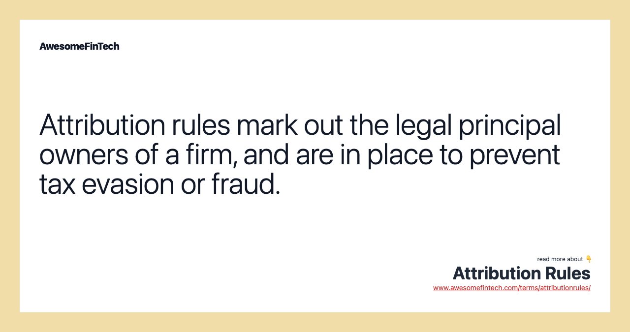 Attribution rules mark out the legal principal owners of a firm, and are in place to prevent tax evasion or fraud.