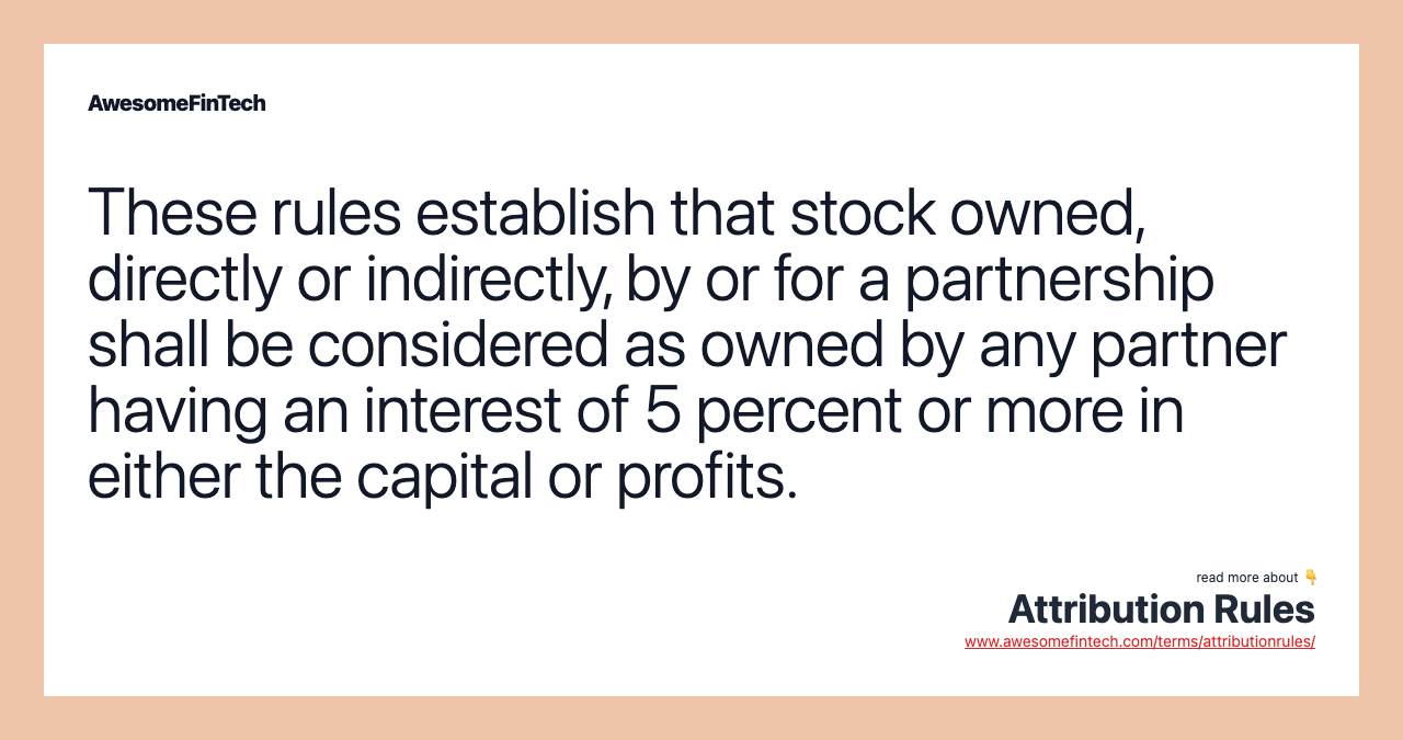 These rules establish that stock owned, directly or indirectly, by or for a partnership shall be considered as owned by any partner having an interest of 5 percent or more in either the capital or profits.