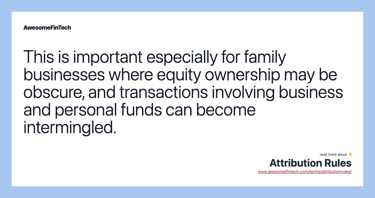This is important especially for family businesses where equity ownership may be obscure, and transactions involving business and personal funds can become intermingled.