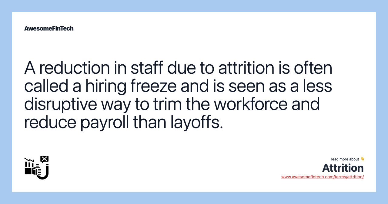 A reduction in staff due to attrition is often called a hiring freeze and is seen as a less disruptive way to trim the workforce and reduce payroll than layoffs.