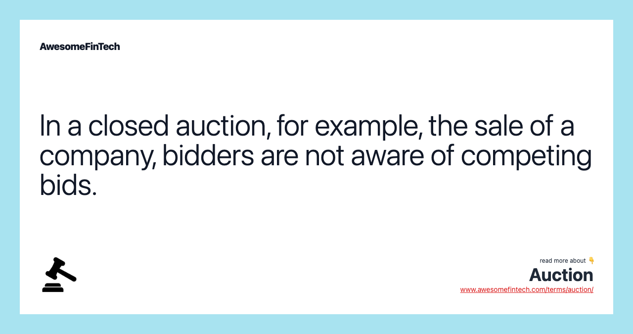 In a closed auction, for example, the sale of a company, bidders are not aware of competing bids.