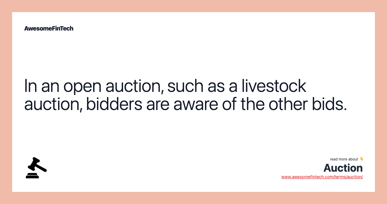 In an open auction, such as a livestock auction, bidders are aware of the other bids.