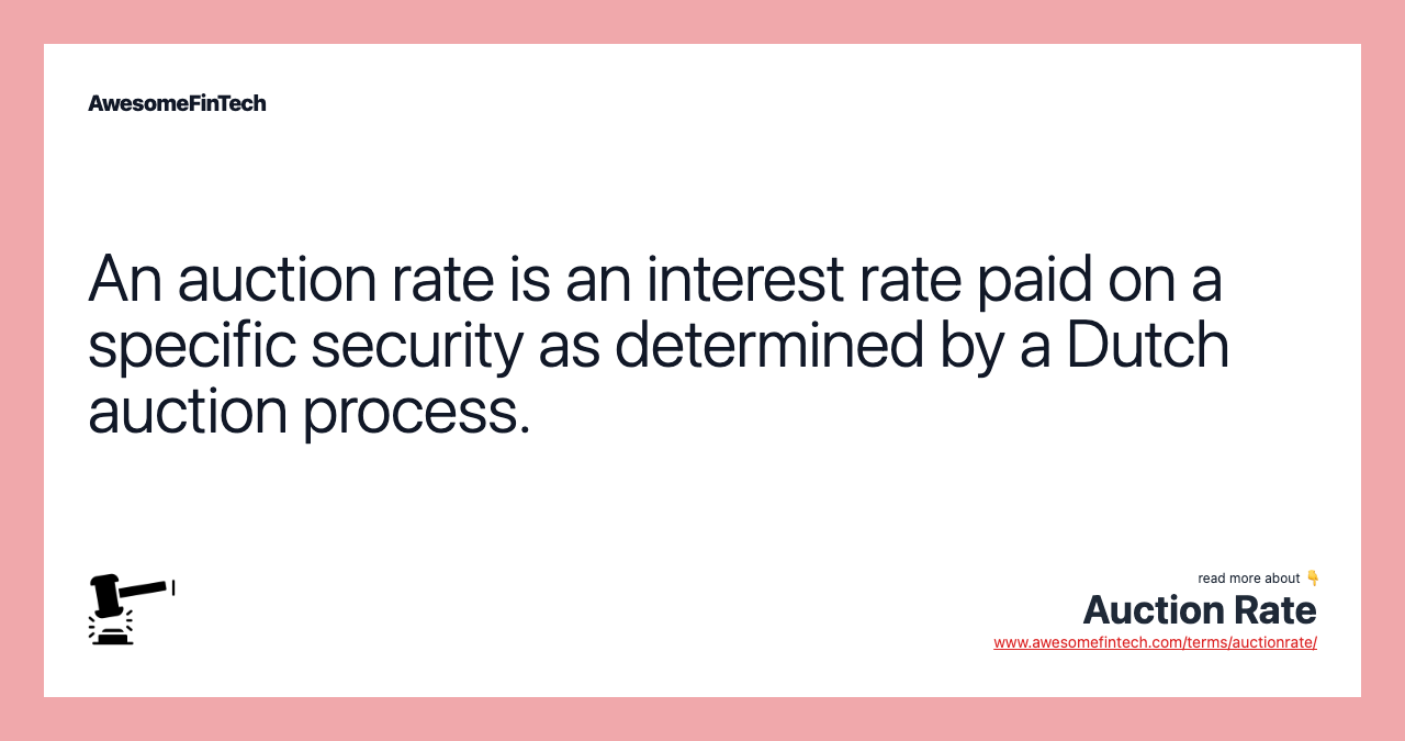 An auction rate is an interest rate paid on a specific security as determined by a Dutch auction process.