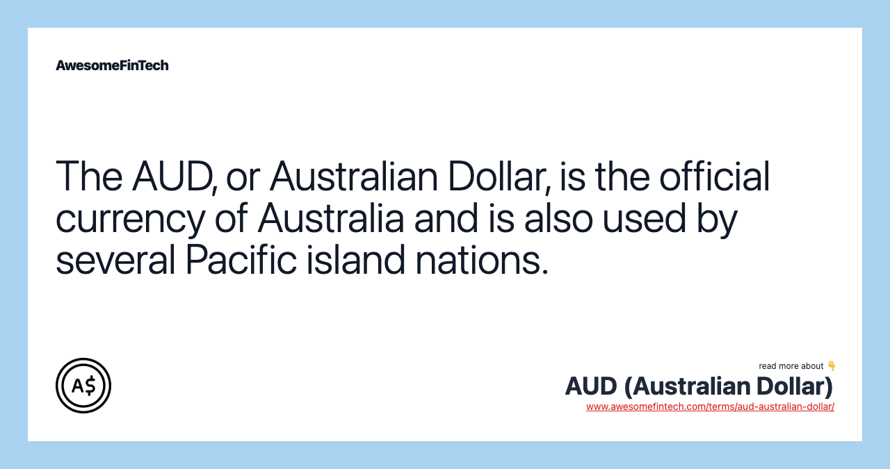 The AUD, or Australian Dollar, is the official currency of Australia and is also used by several Pacific island nations.