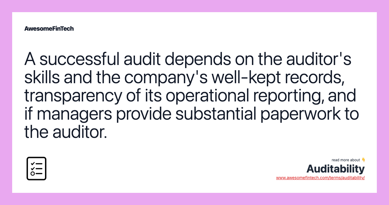 A successful audit depends on the auditor's skills and the company's well-kept records, transparency of its operational reporting, and if managers provide substantial paperwork to the auditor.
