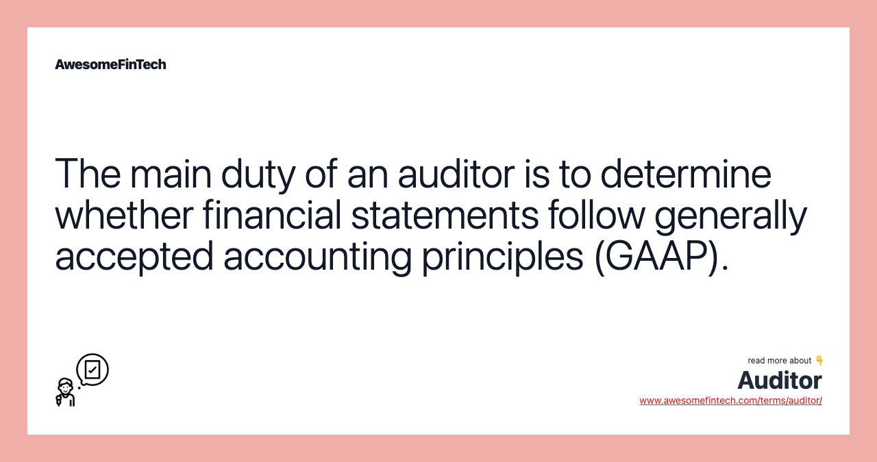 The main duty of an auditor is to determine whether financial statements follow generally accepted accounting principles (GAAP).