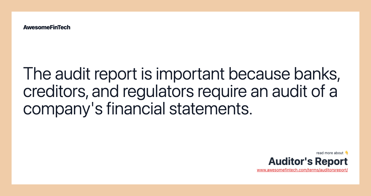 The audit report is important because banks, creditors, and regulators require an audit of a company's financial statements.
