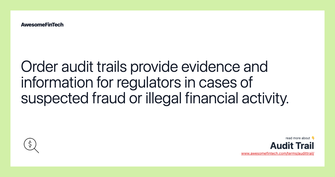 Order audit trails provide evidence and information for regulators in cases of suspected fraud or illegal financial activity.