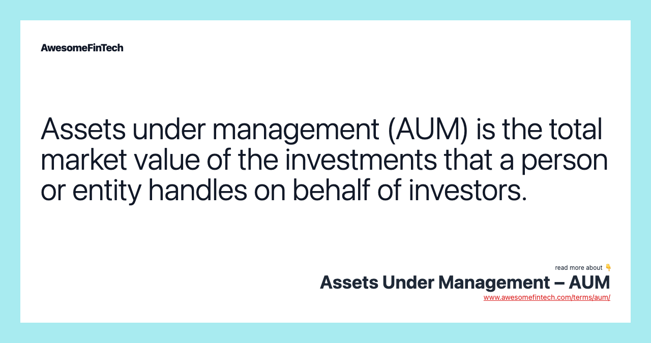 Assets under management (AUM) is the total market value of the investments that a person or entity handles on behalf of investors.