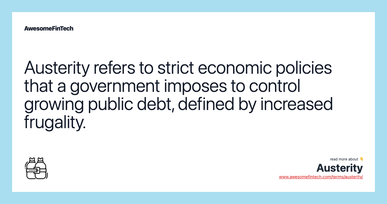 Austerity refers to strict economic policies that a government imposes to control growing public debt, defined by increased frugality.
