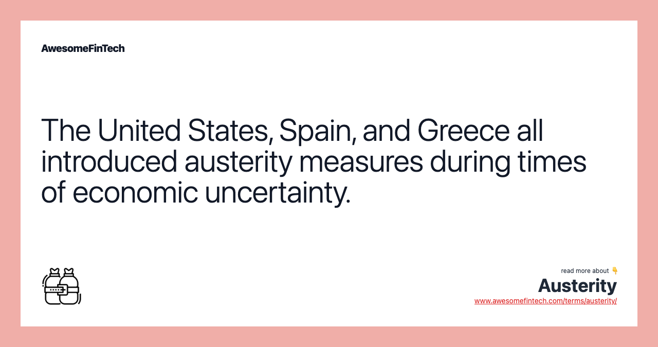 The United States, Spain, and Greece all introduced austerity measures during times of economic uncertainty.