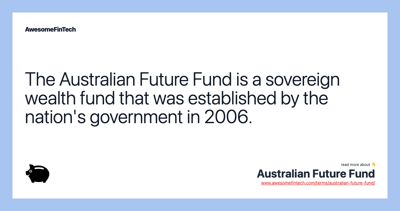 The Australian Future Fund is a sovereign wealth fund that was established by the nation's government in 2006.