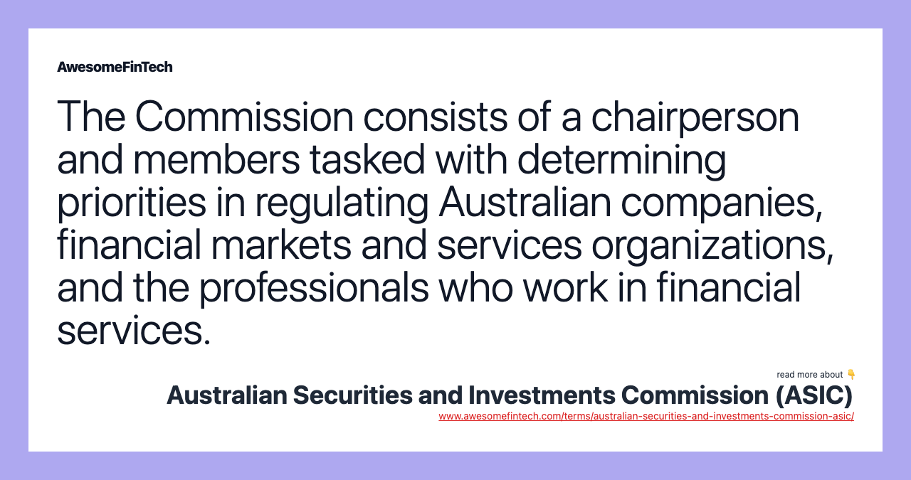 The Commission consists of a chairperson and members tasked with determining priorities in regulating Australian companies, financial markets and services organizations, and the professionals who work in financial services.