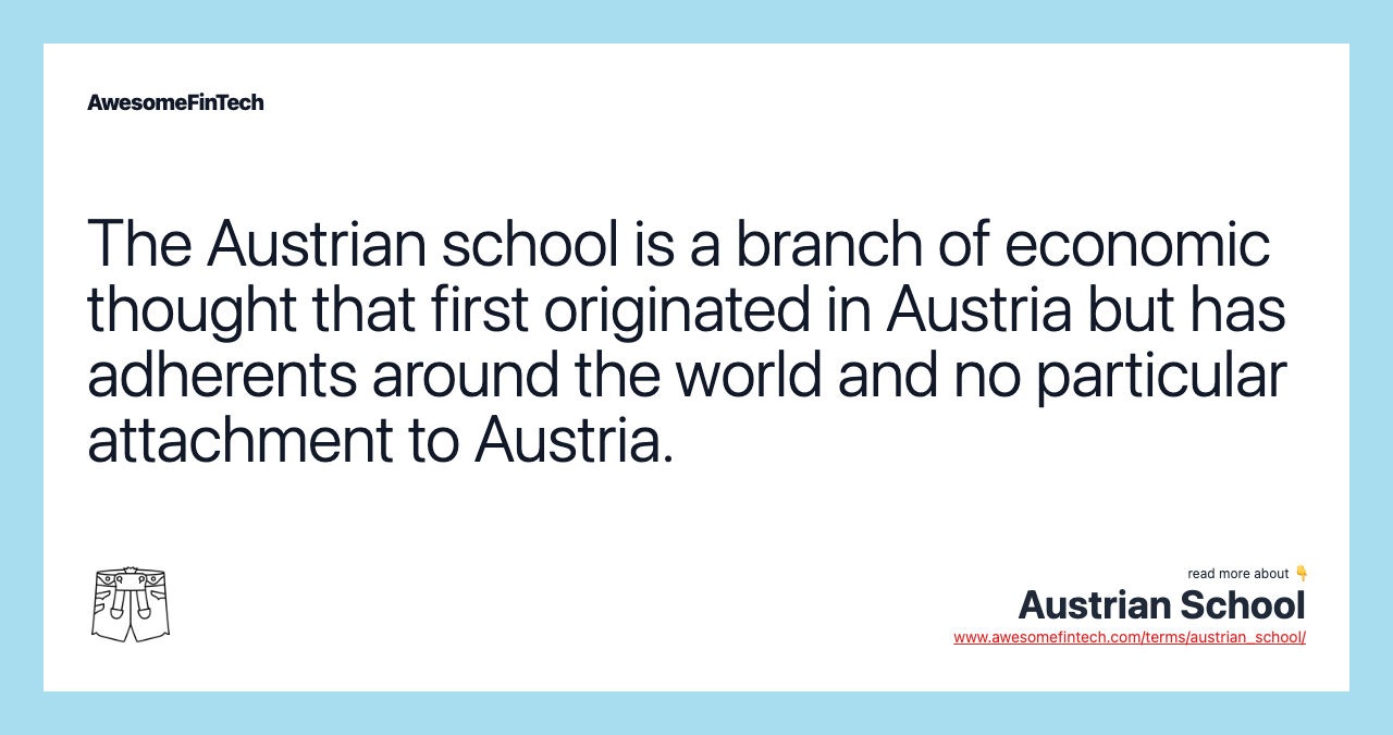 The Austrian school is a branch of economic thought that first originated in Austria but has adherents around the world and no particular attachment to Austria.