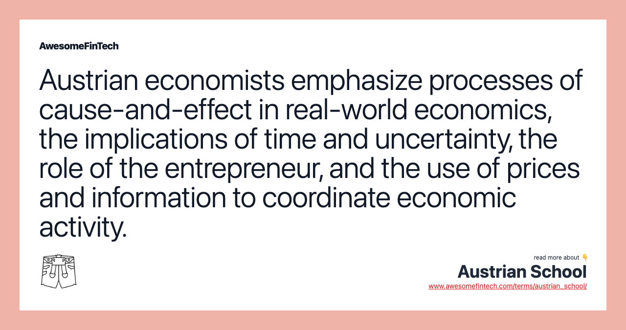 Austrian economists emphasize processes of cause-and-effect in real-world economics, the implications of time and uncertainty, the role of the entrepreneur, and the use of prices and information to coordinate economic activity.