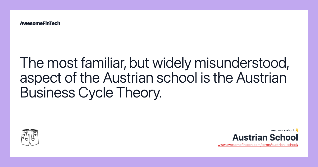 The most familiar, but widely misunderstood, aspect of the Austrian school is the Austrian Business Cycle Theory.