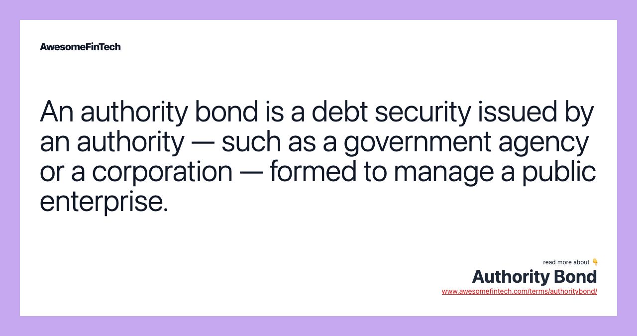 An authority bond is a debt security issued by an authority — such as a government agency or a corporation — formed to manage a public enterprise.