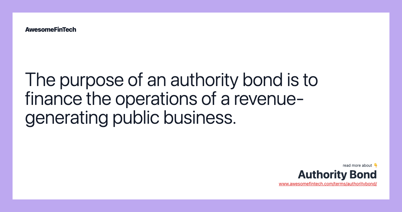 The purpose of an authority bond is to finance the operations of a revenue-generating public business.