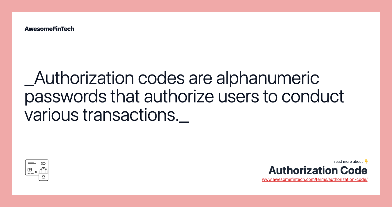 _Authorization codes are alphanumeric passwords that authorize users to conduct various transactions._