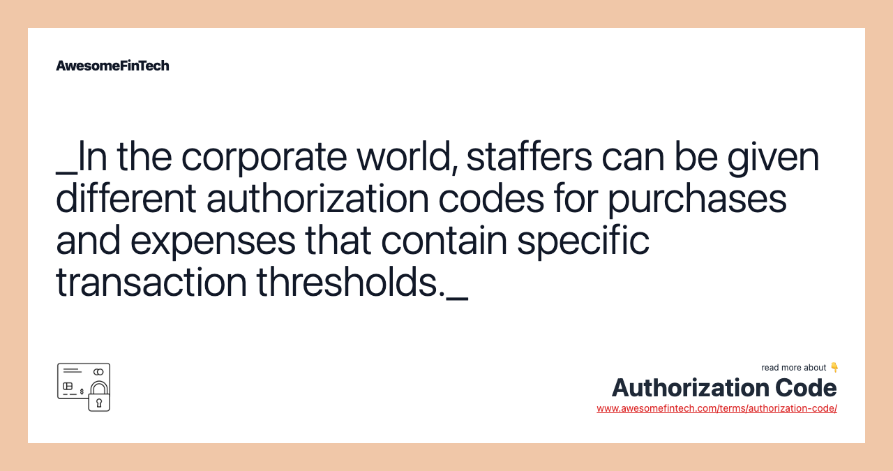 _In the corporate world, staffers can be given different authorization codes for purchases and expenses that contain specific transaction thresholds._