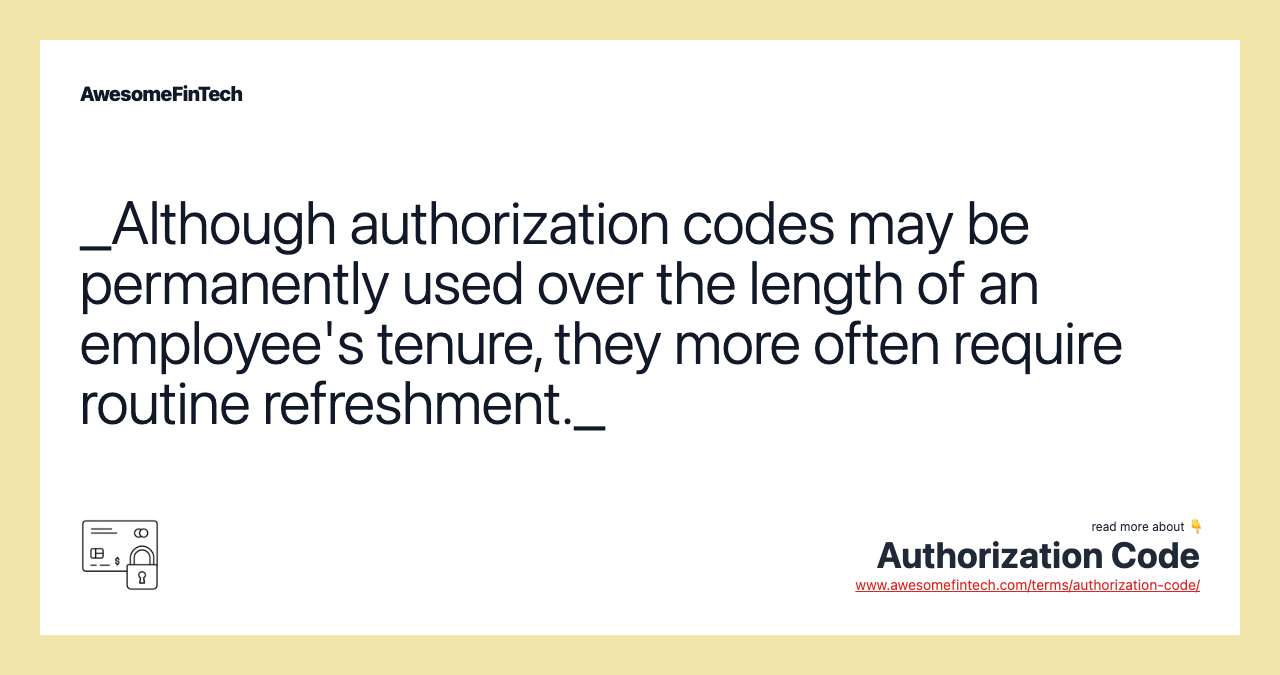 _Although authorization codes may be permanently used over the length of an employee's tenure, they more often require routine refreshment._