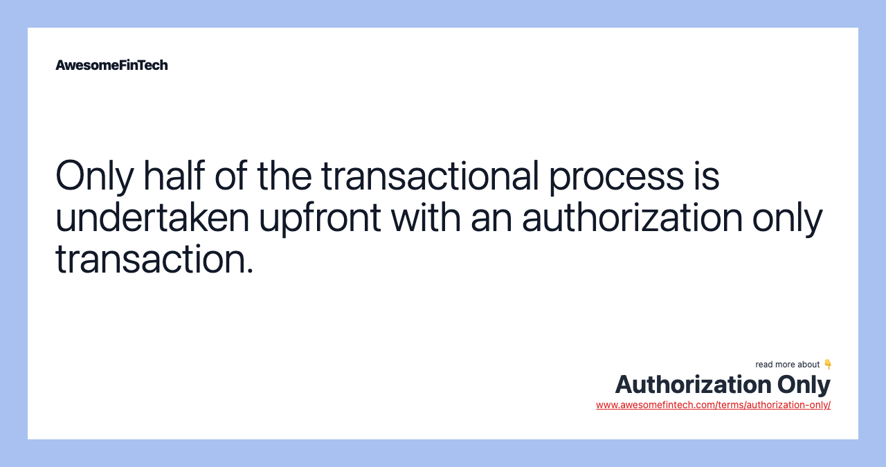 Only half of the transactional process is undertaken upfront with an authorization only transaction.