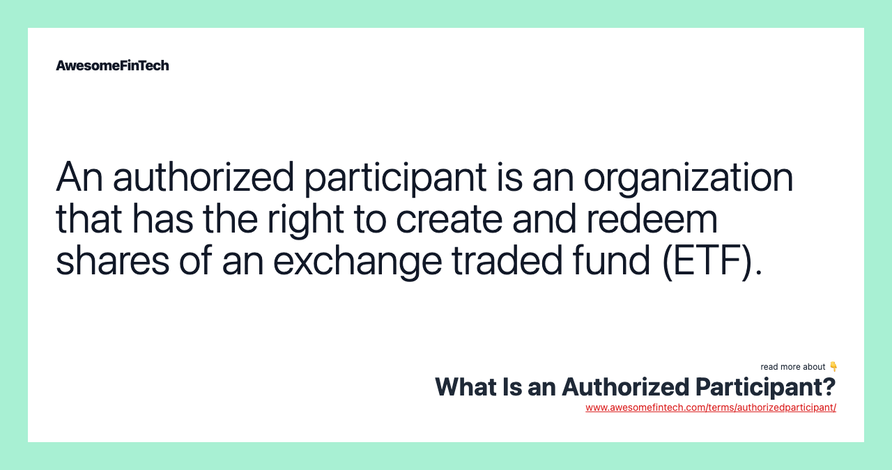 An authorized participant is an organization that has the right to create and redeem shares of an exchange traded fund (ETF).