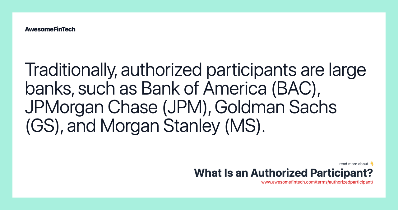 Traditionally, authorized participants are large banks, such as Bank of America (BAC), JPMorgan Chase (JPM), Goldman Sachs (GS), and Morgan Stanley (MS).