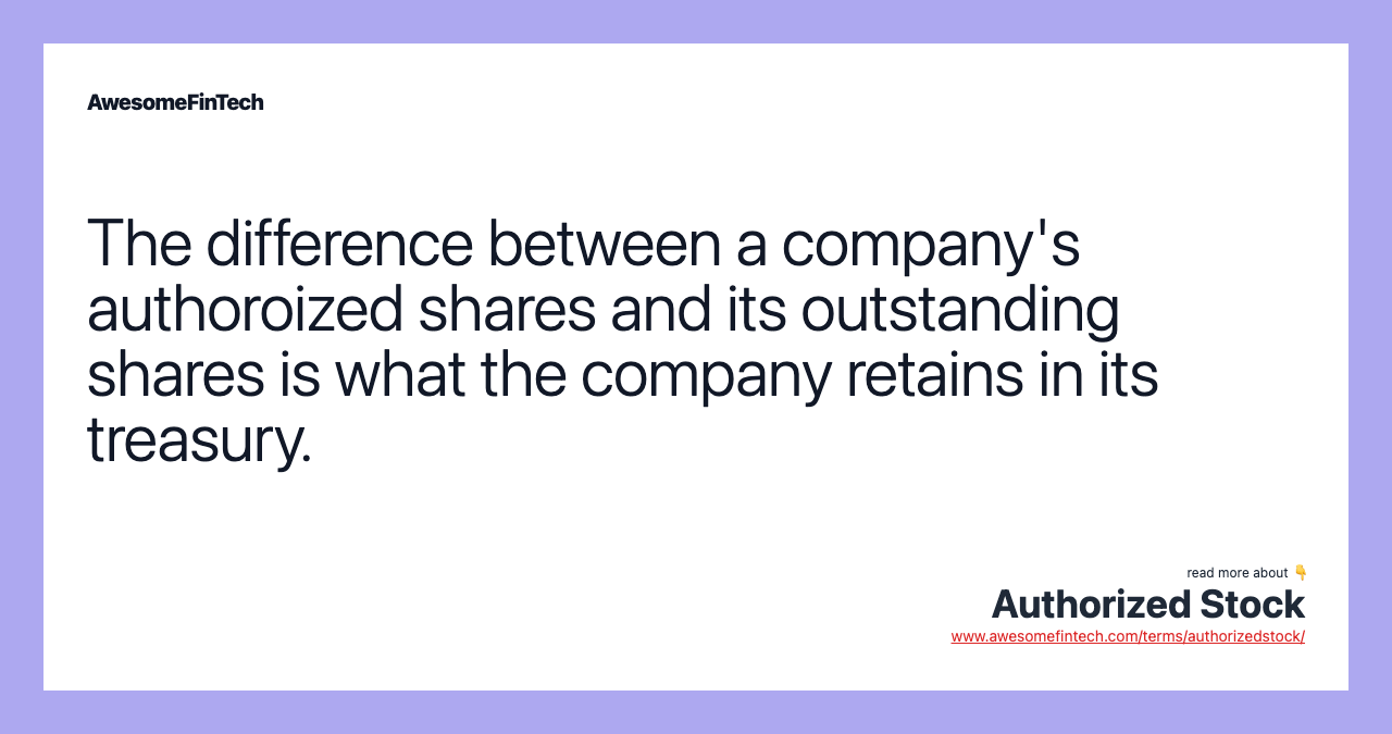 The difference between a company's authoroized shares and its outstanding shares is what the company retains in its treasury.