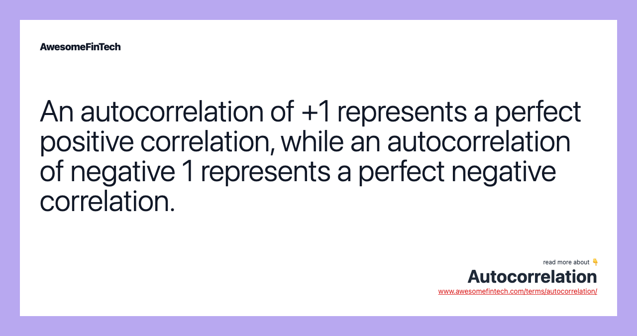An autocorrelation of +1 represents a perfect positive correlation, while an autocorrelation of negative 1 represents a perfect negative correlation.
