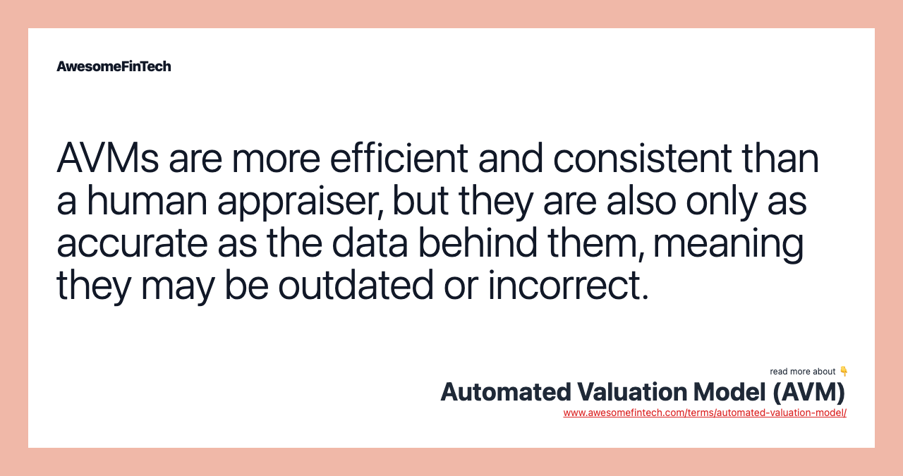 AVMs are more efficient and consistent than a human appraiser, but they are also only as accurate as the data behind them, meaning they may be outdated or incorrect.