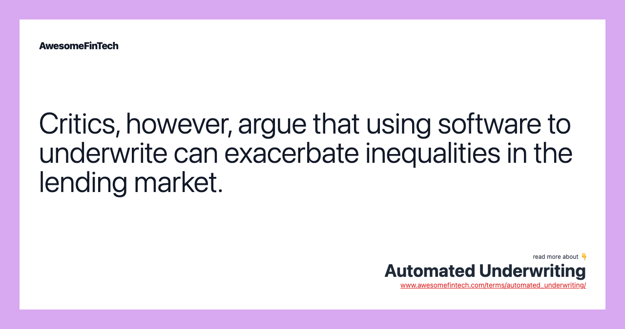 Critics, however, argue that using software to underwrite can exacerbate inequalities in the lending market.