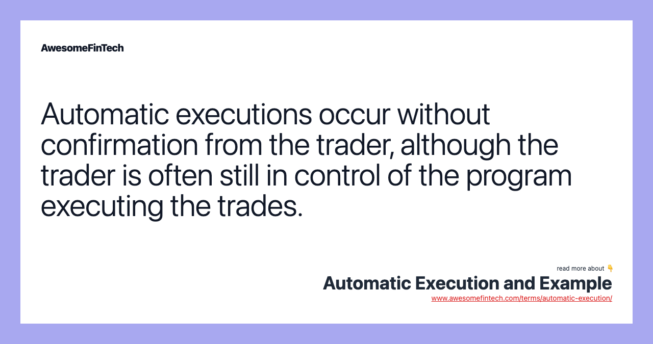 Automatic executions occur without confirmation from the trader, although the trader is often still in control of the program executing the trades.