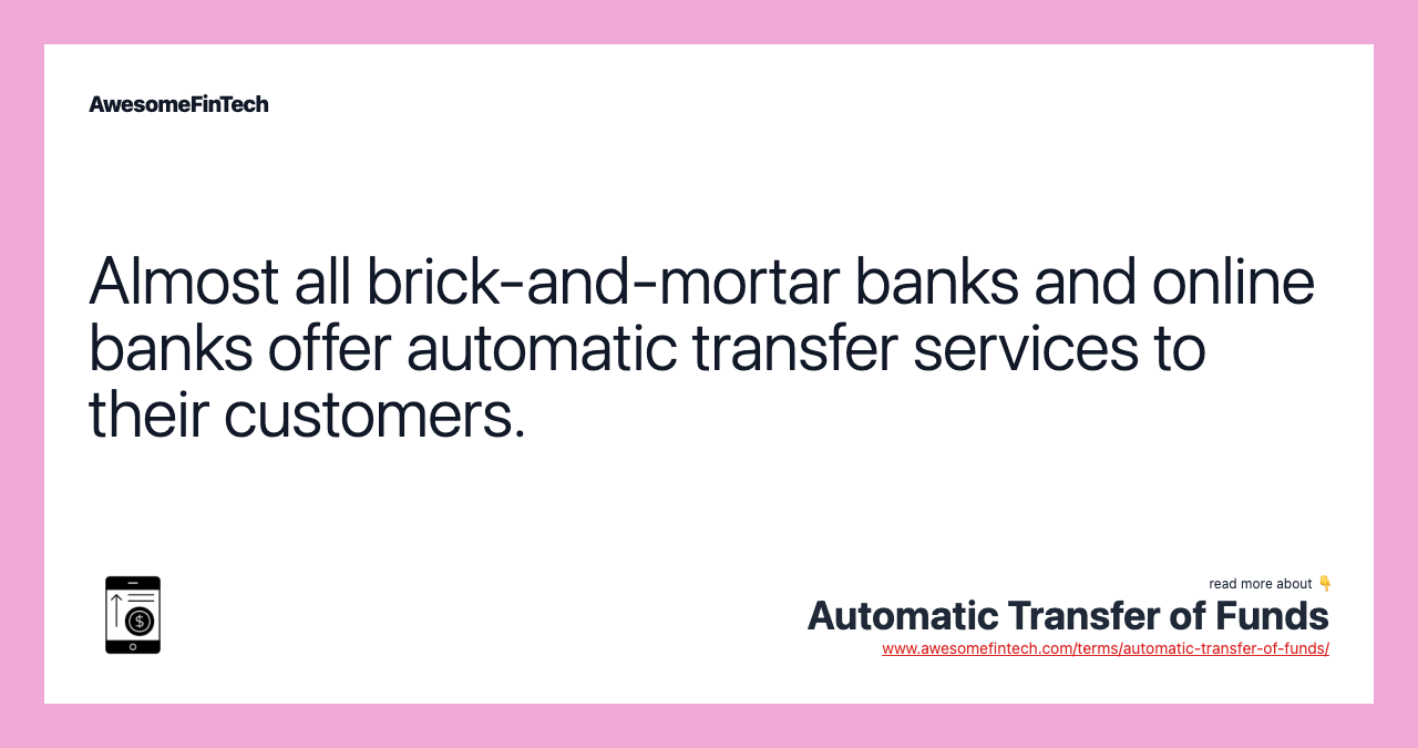 Almost all brick-and-mortar banks and online banks offer automatic transfer services to their customers.