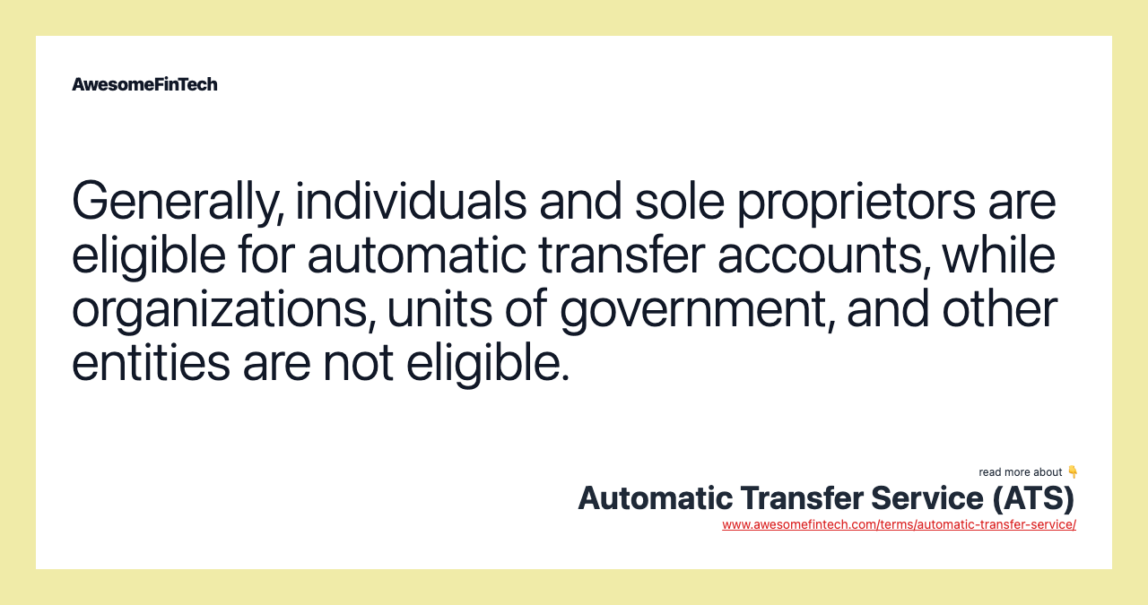 Generally, individuals and sole proprietors are eligible for automatic transfer accounts, while organizations, units of government, and other entities are not eligible.