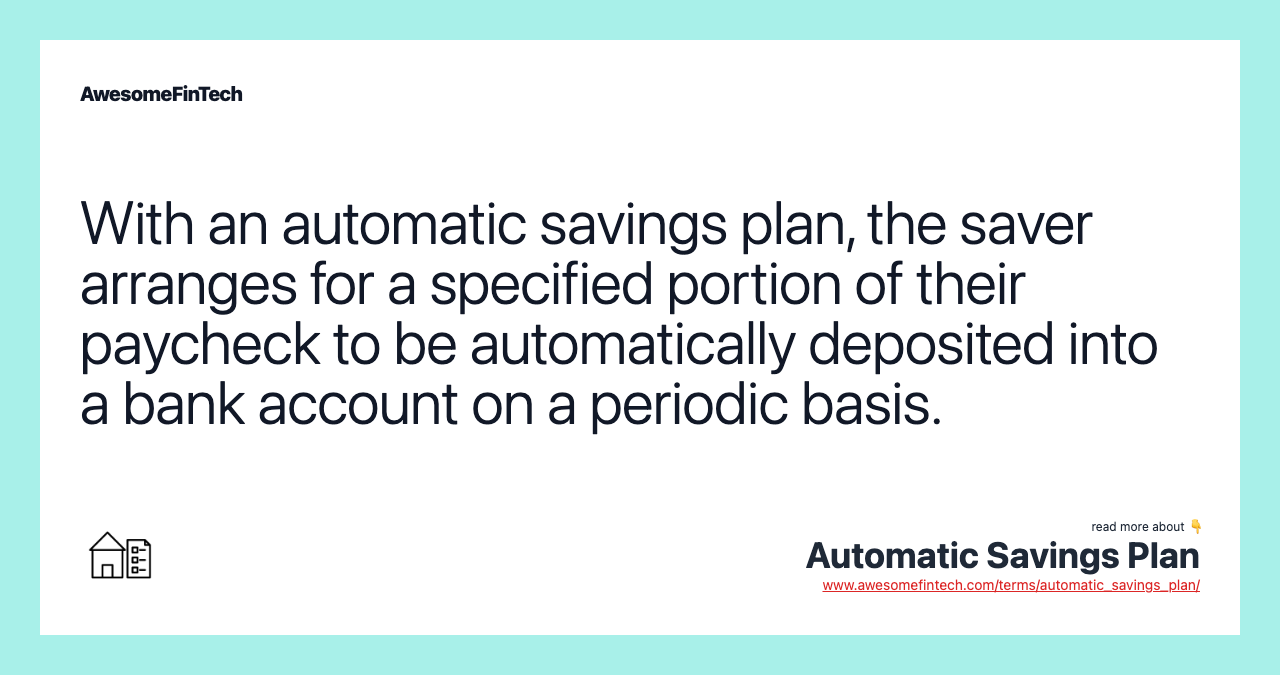 With an automatic savings plan, the saver arranges for a specified portion of their paycheck to be automatically deposited into a bank account on a periodic basis.