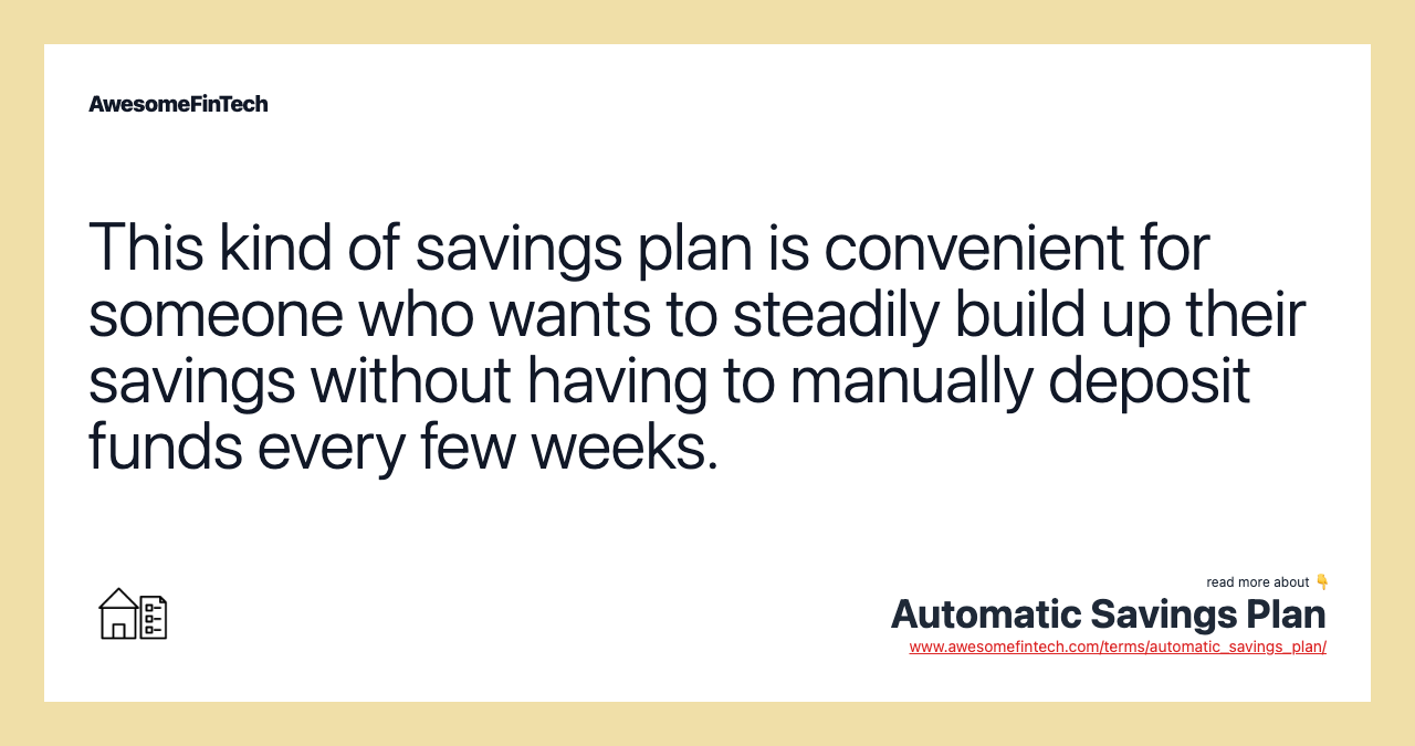 This kind of savings plan is convenient for someone who wants to steadily build up their savings without having to manually deposit funds every few weeks.