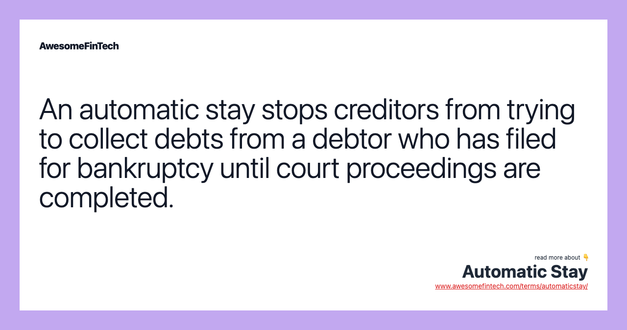 An automatic stay stops creditors from trying to collect debts from a debtor who has filed for bankruptcy until court proceedings are completed.