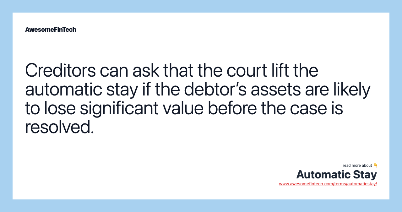 Creditors can ask that the court lift the automatic stay if the debtor’s assets are likely to lose significant value before the case is resolved.