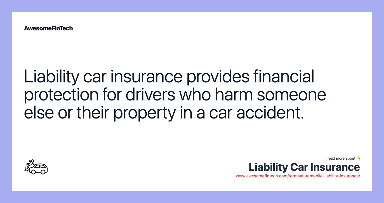 Liability car insurance provides financial protection for drivers who harm someone else or their property in a car accident.