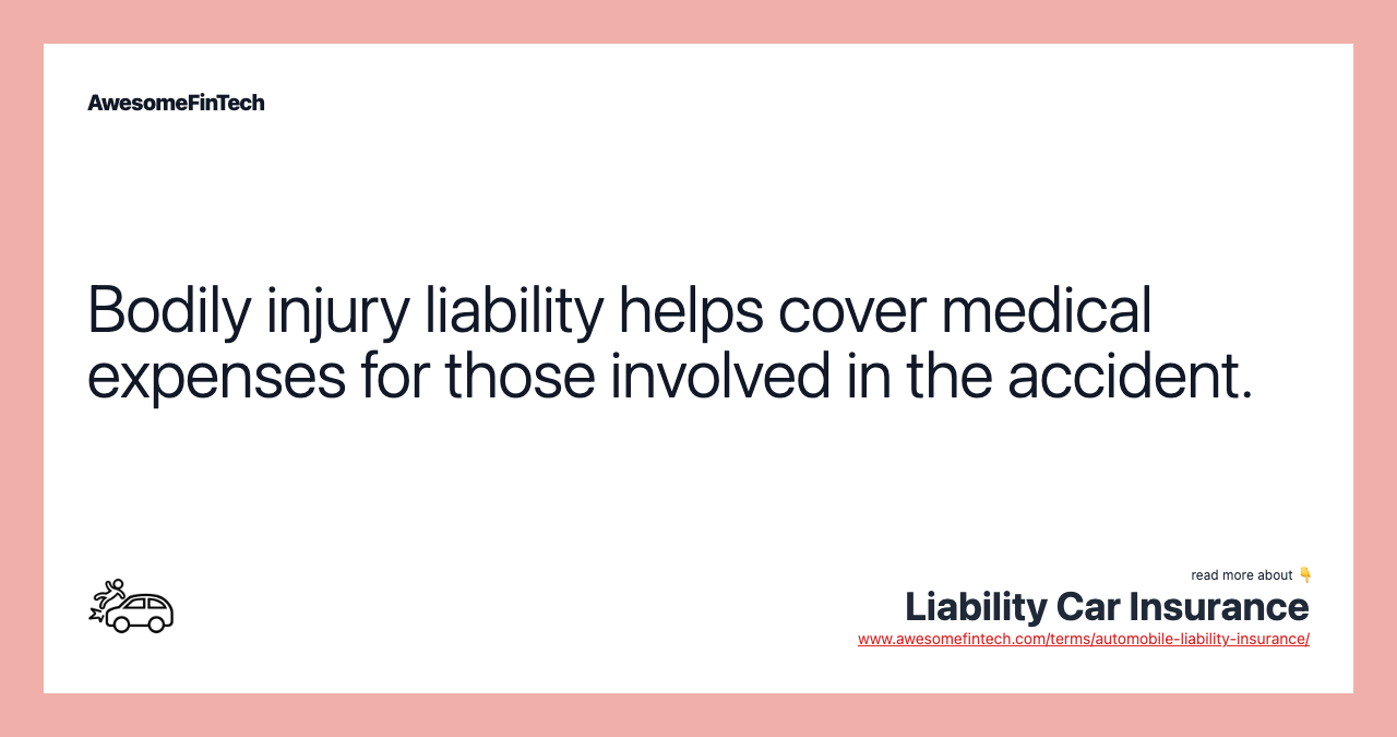 Bodily injury liability helps cover medical expenses for those involved in the accident.