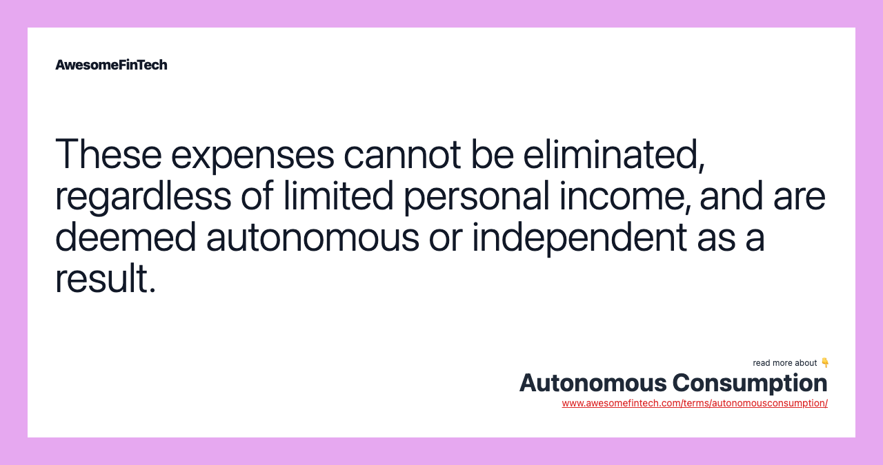 These expenses cannot be eliminated, regardless of limited personal income, and are deemed autonomous or independent as a result.