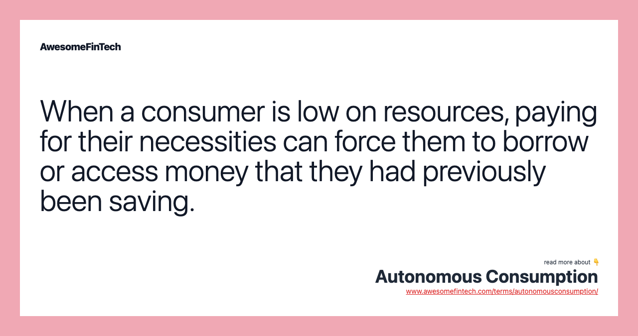 When a consumer is low on resources, paying for their necessities can force them to borrow or access money that they had previously been saving.