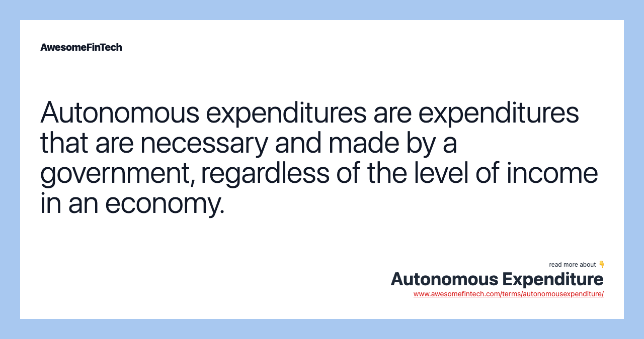 Autonomous expenditures are expenditures that are necessary and made by a government, regardless of the level of income in an economy.