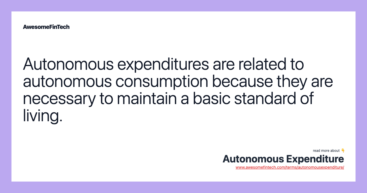 Autonomous expenditures are related to autonomous consumption because they are necessary to maintain a basic standard of living.