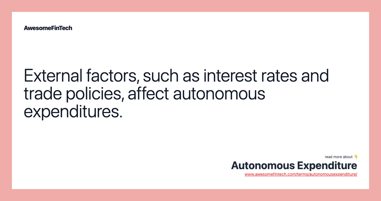 External factors, such as interest rates and trade policies, affect autonomous expenditures.