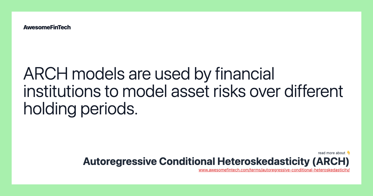 ARCH models are used by financial institutions to model asset risks over different holding periods.