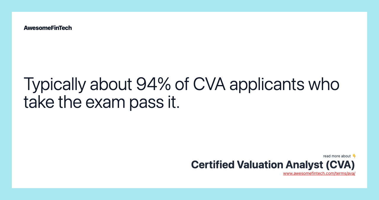 Typically about 94% of CVA applicants who take the exam pass it.