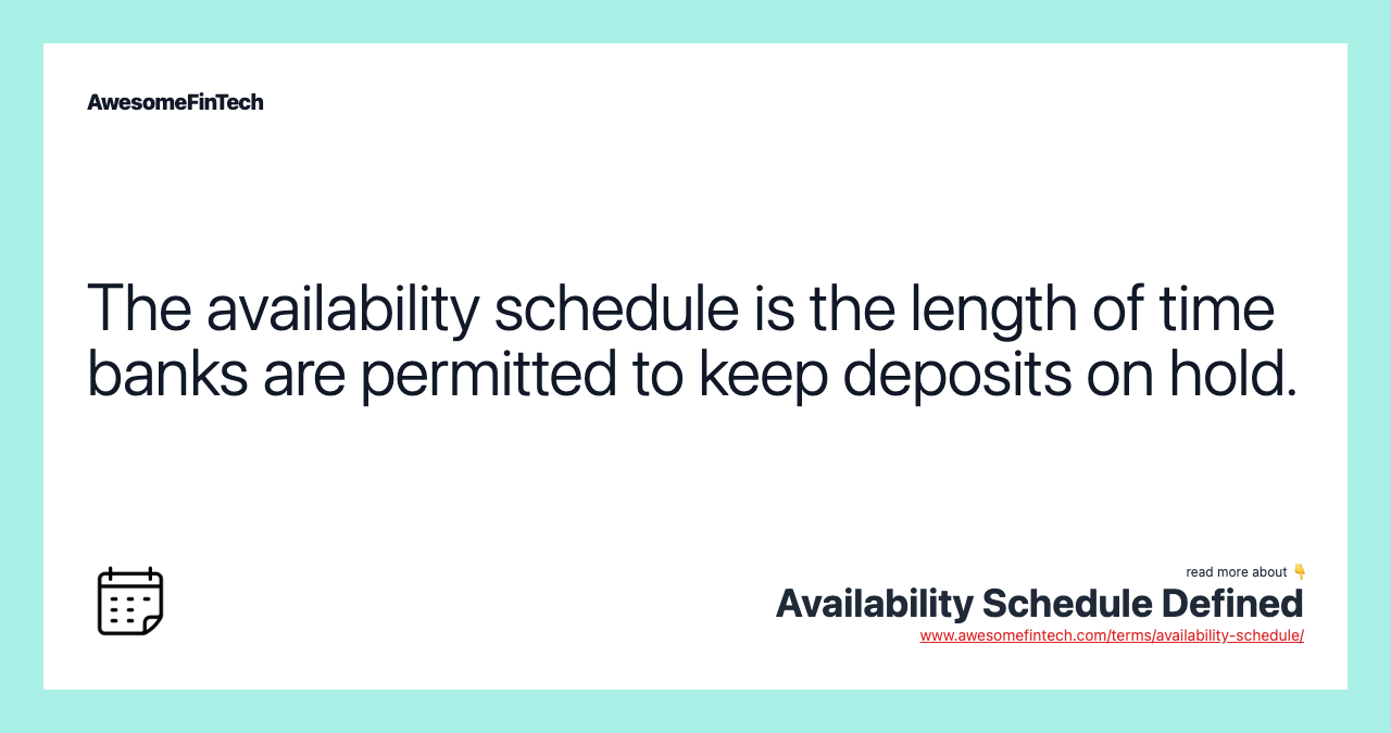 The availability schedule is the length of time banks are permitted to keep deposits on hold.