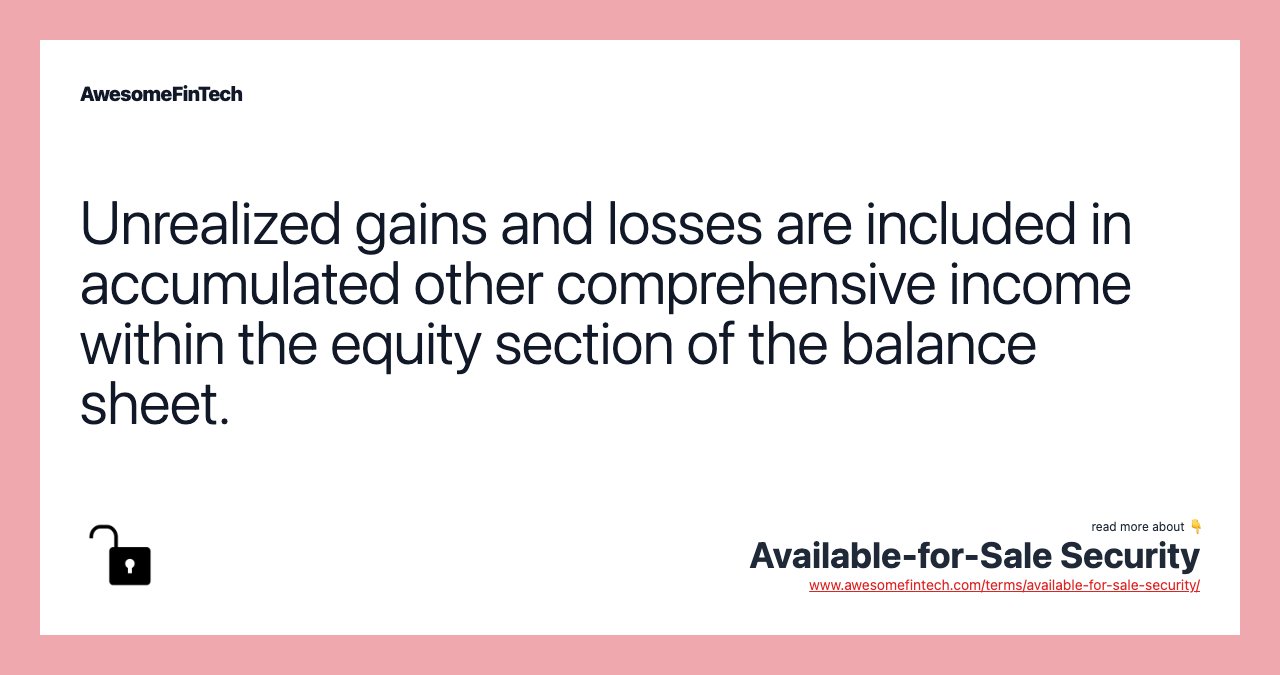 Unrealized gains and losses are included in accumulated other comprehensive income within the equity section of the balance sheet.